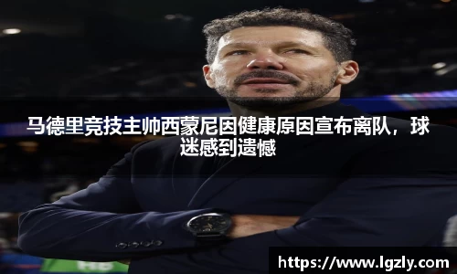 马德里竞技主帅西蒙尼因健康原因宣布离队，球迷感到遗憾