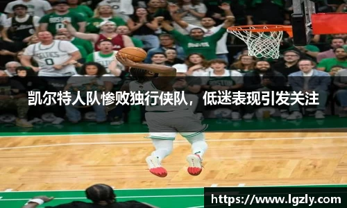 凯尔特人队惨败独行侠队，低迷表现引发关注