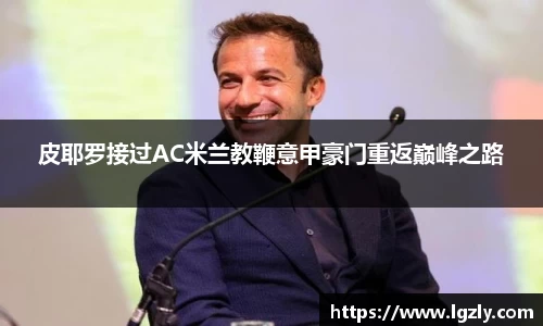 皮耶罗接过AC米兰教鞭意甲豪门重返巅峰之路