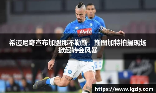 希迈尼奇宣布加盟那不勒斯，斯图加特拍摄现场掀起转会风暴