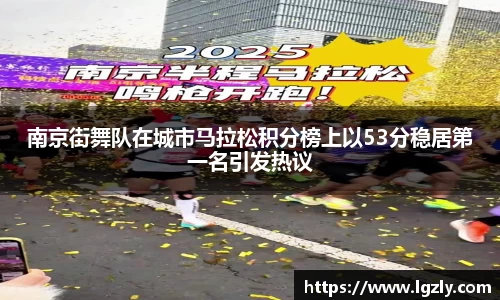 南京街舞队在城市马拉松积分榜上以53分稳居第一名引发热议