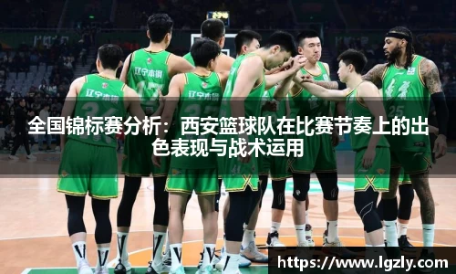 全国锦标赛分析：西安篮球队在比赛节奏上的出色表现与战术运用